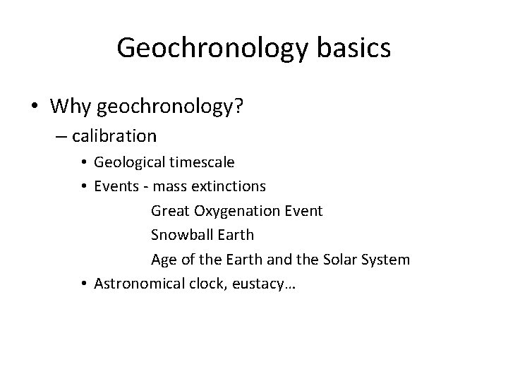 Geochronology basics • Why geochronology? – calibration • Geological timescale • Events - mass