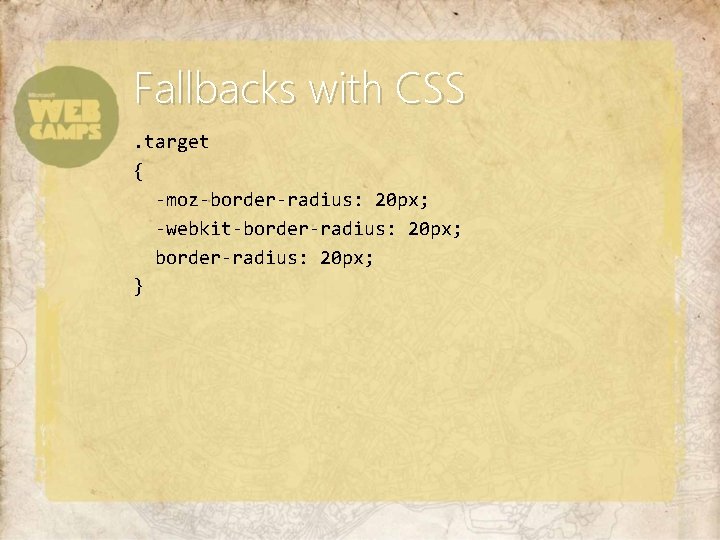 Fallbacks with CSS. target { -moz-border-radius: 20 px; -webkit-border-radius: 20 px; } 