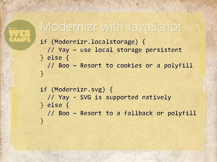 Modernizr with Java. Script if (Modernizr. localstorage) { // Yay – use local storage