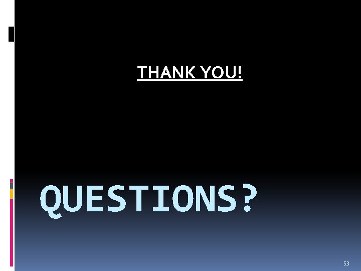 THANK YOU! QUESTIONS? 53 