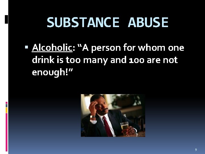 SUBSTANCE ABUSE Alcoholic: “A person for whom one drink is too many and 100