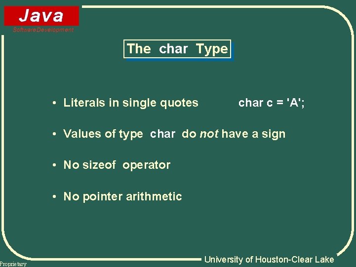 Proprietary The char Type • Literals in single quotes char c = 'A'; •
