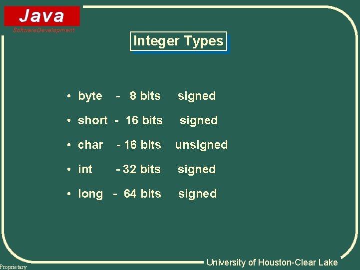 Proprietary Integer Types • byte - 8 bits signed • short - 16 bits