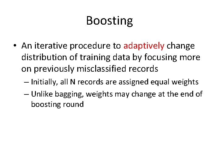 Boosting • An iterative procedure to adaptively change distribution of training data by focusing