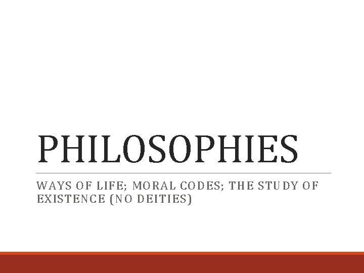 PHILOSOPHIES WAYS OF LIFE; MORAL CODES; THE STUDY OF EXISTENCE (NO DEITIES) 