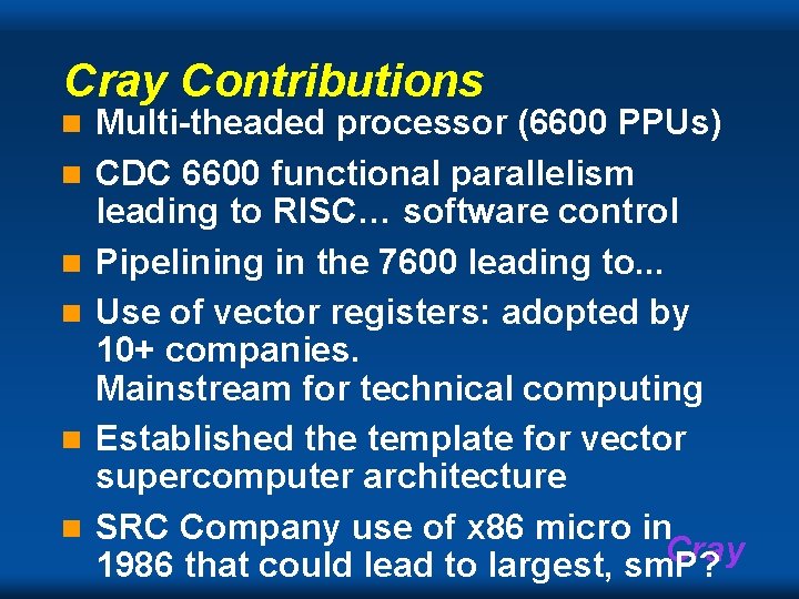 Cray Contributions n n n Multi-theaded processor (6600 PPUs) CDC 6600 functional parallelism leading
