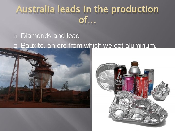 Australia leads in the production of… Diamonds and lead Bauxite, an ore from which