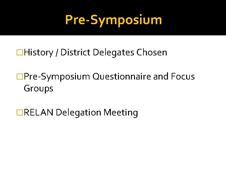 Pre-Symposium �History / District Delegates Chosen �Pre‐Symposium Questionnaire and Focus Groups �RELAN Delegation Meeting