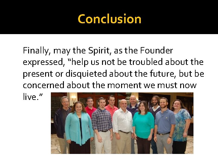 Conclusion Finally, may the Spirit, as the Founder expressed, “help us not be troubled