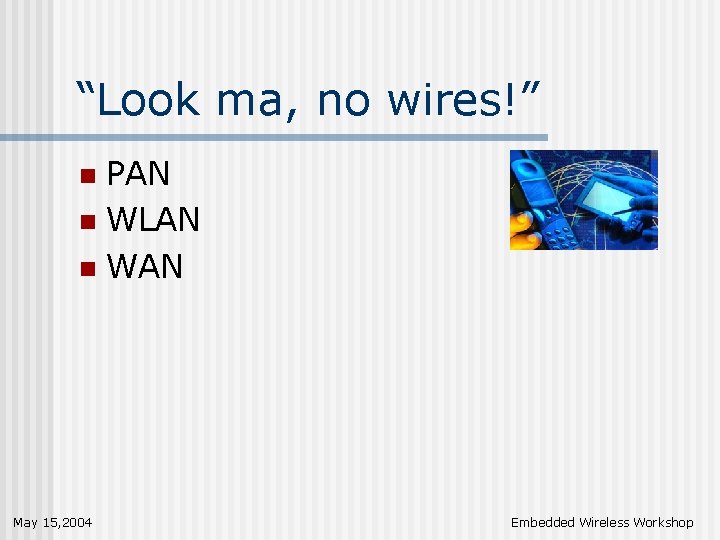 “Look ma, no wires!” PAN n WLAN n WAN n May 15, 2004 Embedded