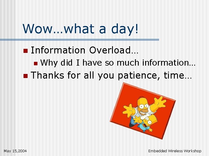Wow…what a day! n Information Overload… n n May 15, 2004 Why did I