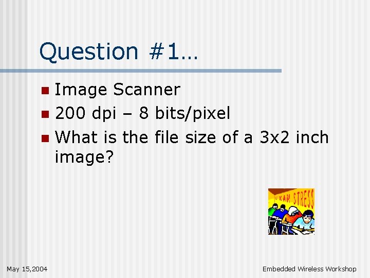 Question #1… Image Scanner n 200 dpi – 8 bits/pixel n What is the