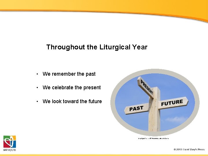 Throughout the Liturgical Year • We remember the past • We celebrate the present