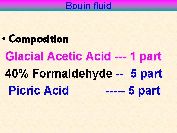 Bouin fluid • Composition Glacial Acetic Acid --- 1 part 40% Formaldehyde -- 5
