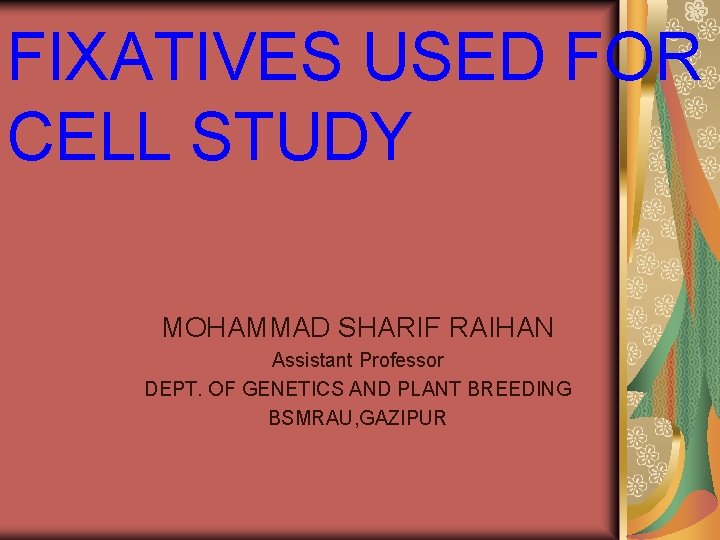 FIXATIVES USED FOR CELL STUDY MOHAMMAD SHARIF RAIHAN Assistant Professor DEPT. OF GENETICS AND