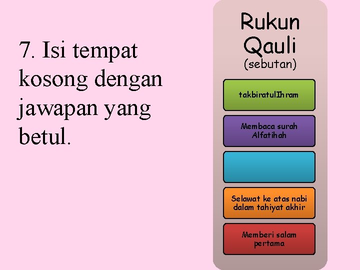 7. Isi tempat kosong dengan jawapan yang betul. Rukun Qauli (sebutan) takbiratul. Ihram Membaca