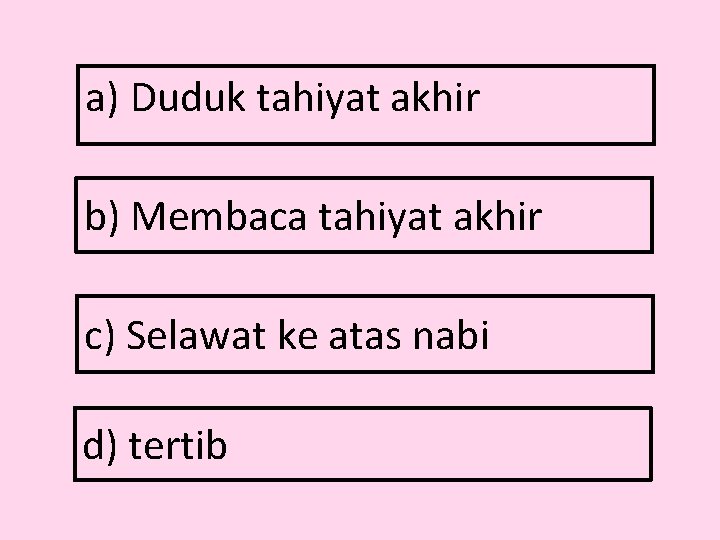 a) Duduk tahiyat akhir b) Membaca tahiyat akhir c) Selawat ke atas nabi d)