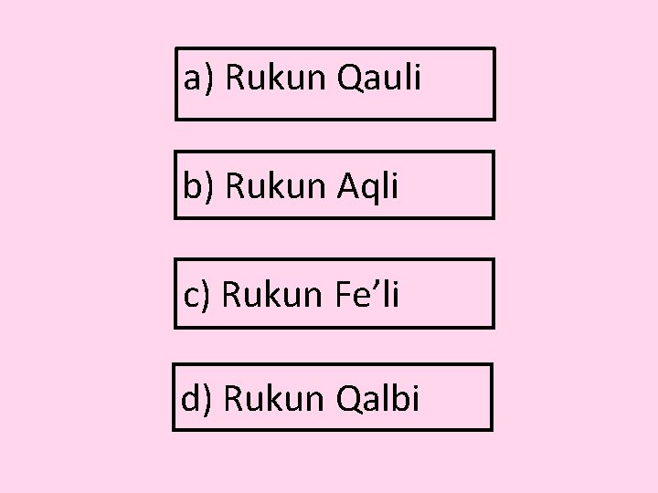 a) Rukun Qauli b) Rukun Aqli c) Rukun Fe’li d) Rukun Qalbi 