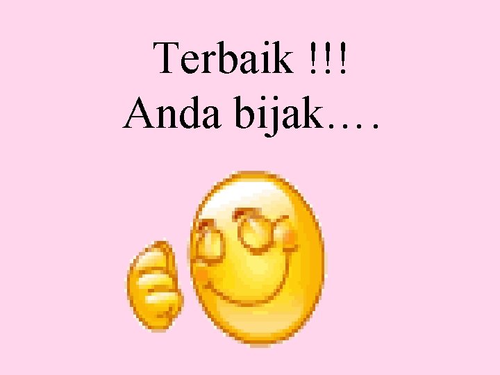 Terbaik !!! Anda bijak…. 