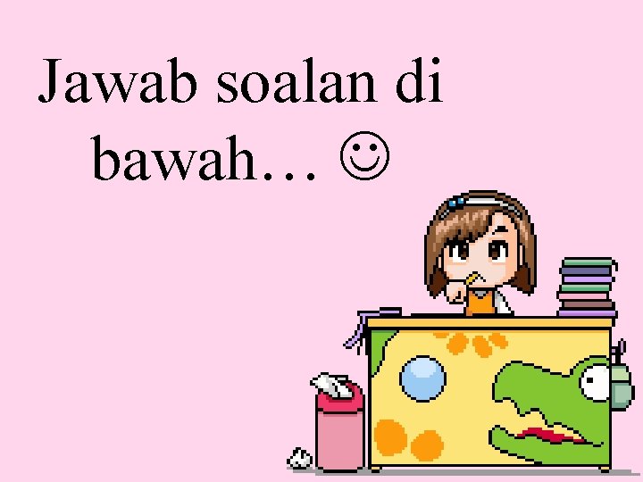 Jawab soalan di bawah… 