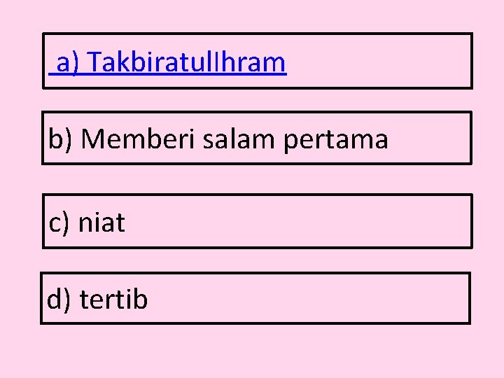 a) Takbiratul. Ihram b) Memberi salam pertama c) niat d) tertib 