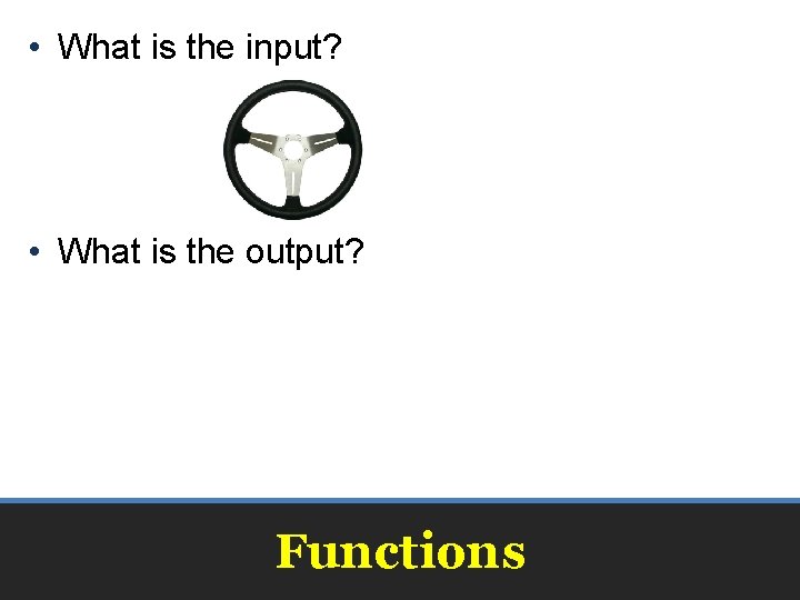  • What is the input? • What is the output? Functions 