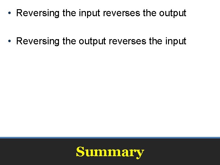  • Reversing the input reverses the output • Reversing the output reverses the