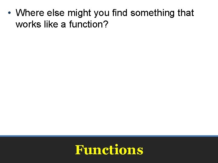  • Where else might you find something that works like a function? Functions