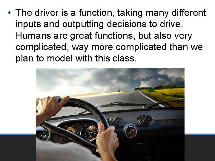  • The driver is a function, taking many different inputs and outputting decisions