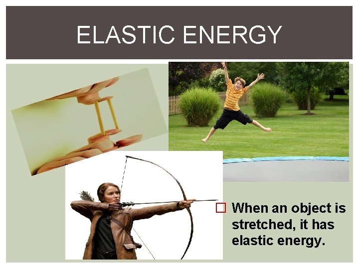 ELASTIC ENERGY � When an object is stretched, it has elastic energy. 