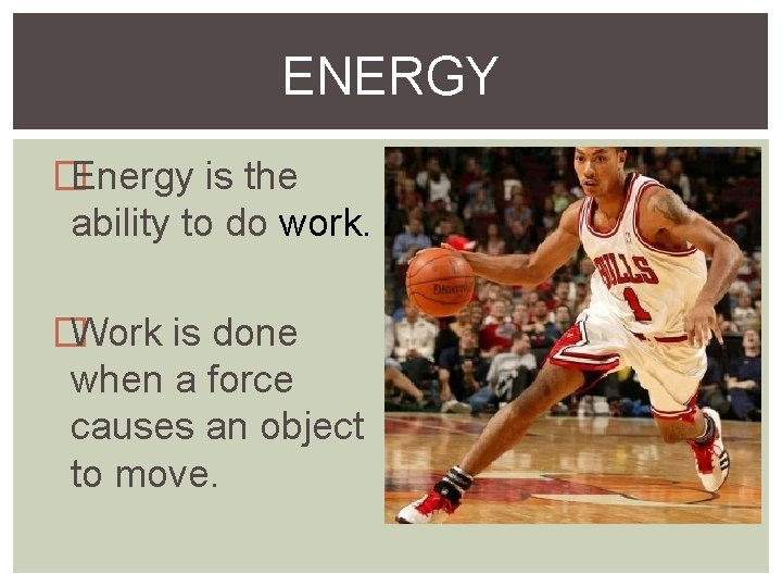 ENERGY �Energy is the ability to do work. �Work is done when a force