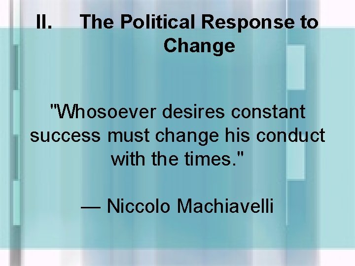 II. The Political Response to Change "Whosoever desires constant success must change his conduct