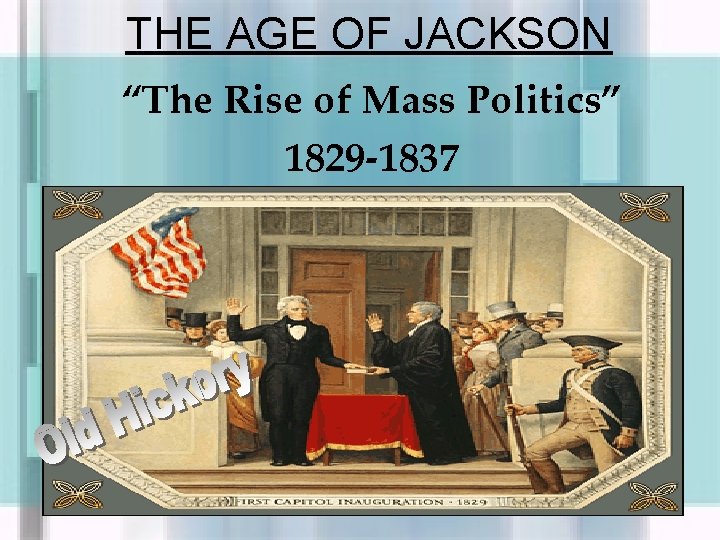 THE AGE OF JACKSON “The Rise of Mass Politics” 1829 -1837 