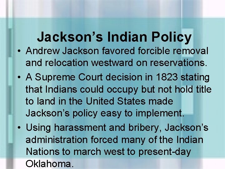 Jackson’s Indian Policy • Andrew Jackson favored forcible removal and relocation westward on reservations.