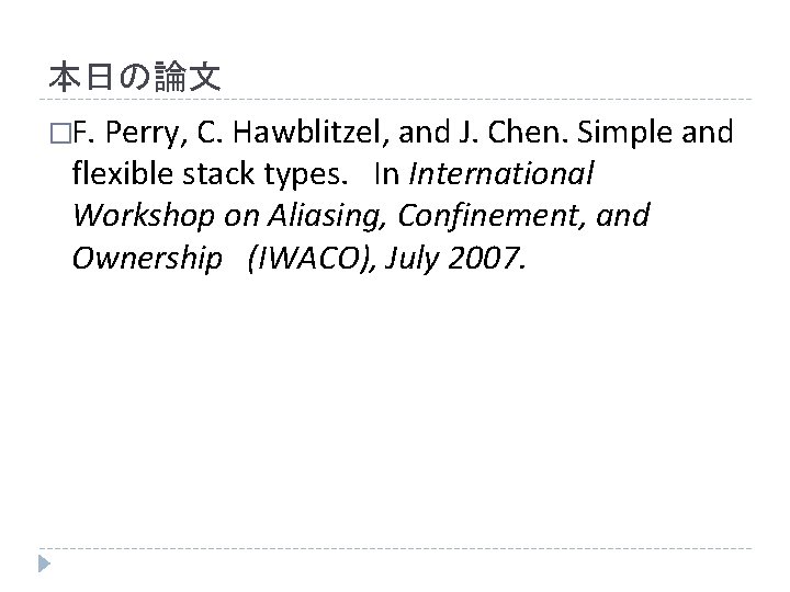 本日の論文 �F. Perry, C. Hawblitzel, and J. Chen. Simple and flexible stack types. In