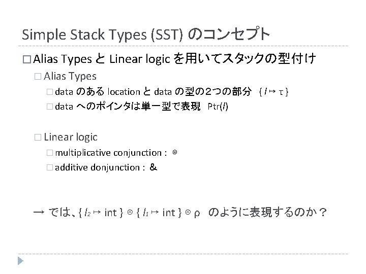 Simple Stack Types (SST) のコンセプト � Alias Types と Linear logic を用いてスタックの型付け � Alias