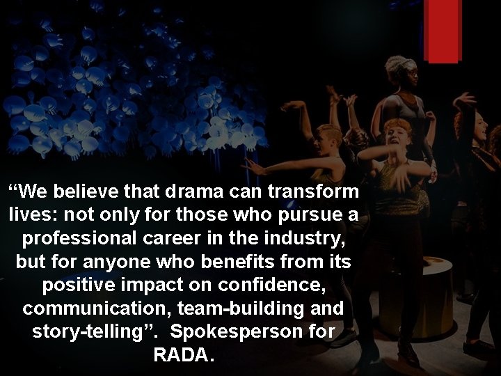 “We believe that drama can transform lives: not only for those who pursue a