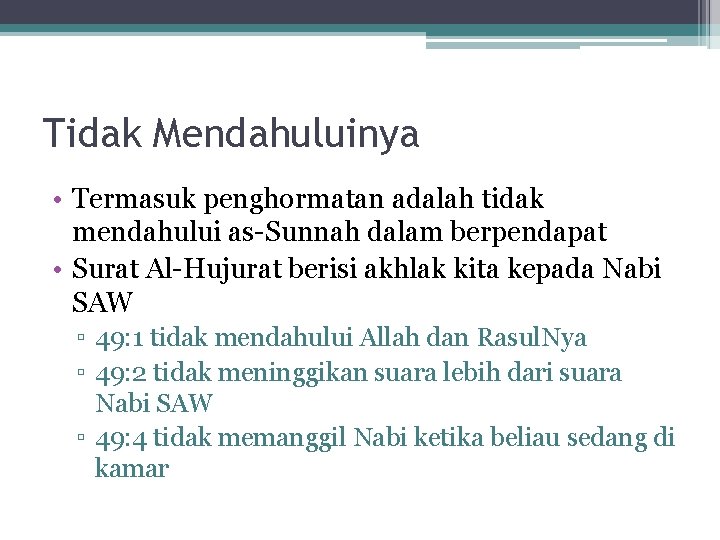 Tidak Mendahuluinya • Termasuk penghormatan adalah tidak mendahului as-Sunnah dalam berpendapat • Surat Al-Hujurat