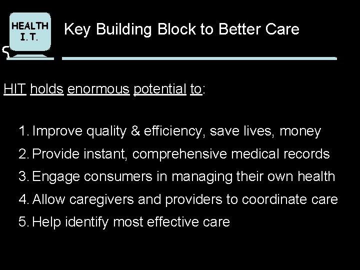 HEALTH I. T. Key Building Block to Better Care HIT holds enormous potential to:
