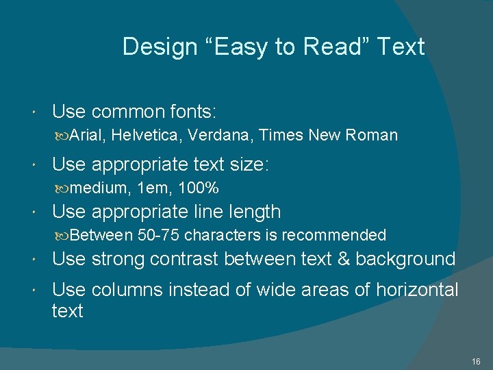 Design “Easy to Read” Text Use common fonts: Arial, Helvetica, Verdana, Times New Roman