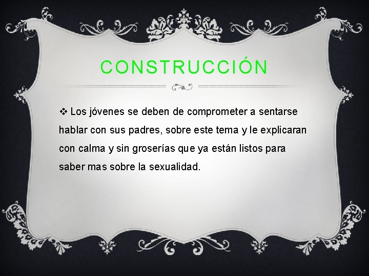 CONSTRUCCIÓN v Los jóvenes se deben de comprometer a sentarse hablar con sus padres,