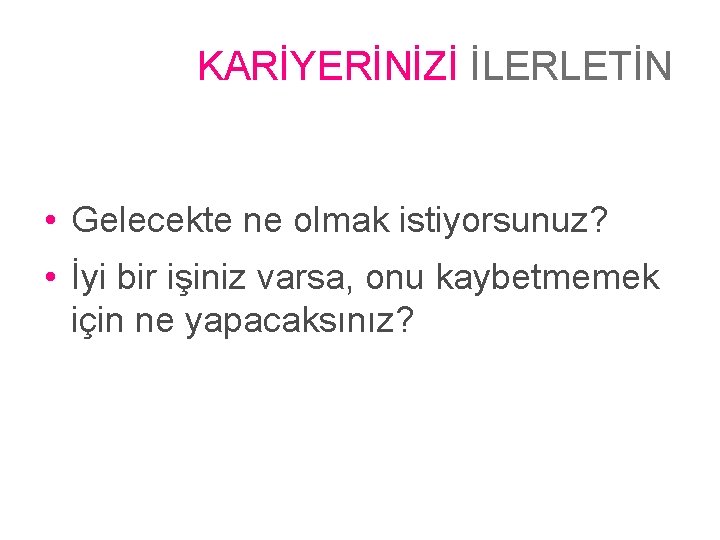 KARİYERİNİZİ İLERLETİN • Gelecekte ne olmak istiyorsunuz? • İyi bir işiniz varsa, onu kaybetmemek