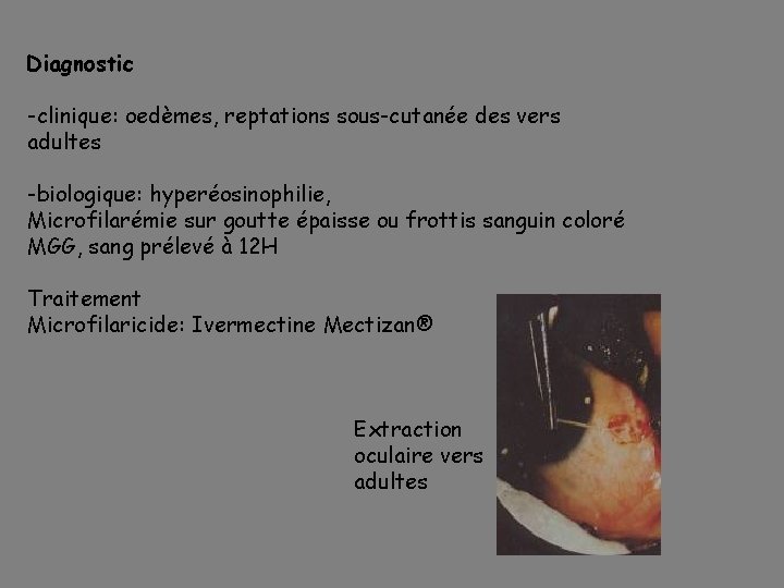 Diagnostic -clinique: oedèmes, reptations sous-cutanée des vers adultes -biologique: hyperéosinophilie, Microfilarémie sur goutte épaisse