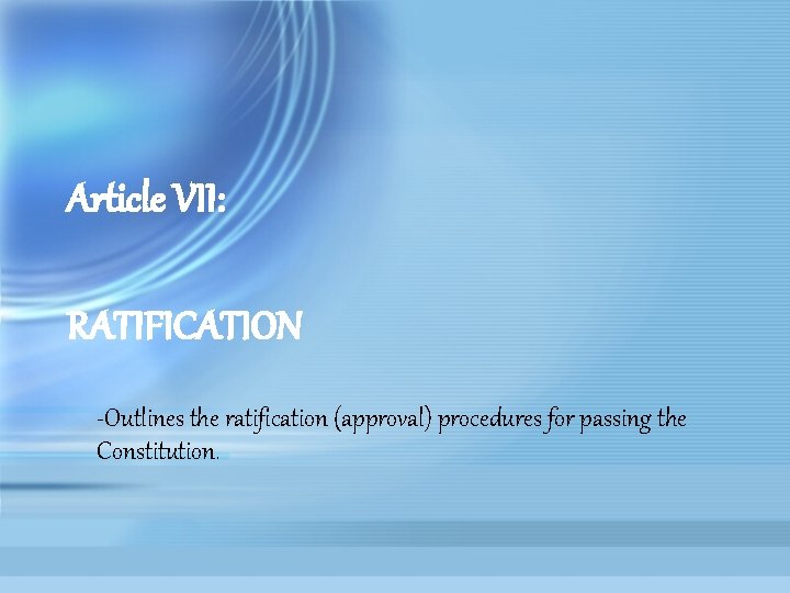 Article VII: RATIFICATION -Outlines the ratification (approval) procedures for passing the Constitution. 