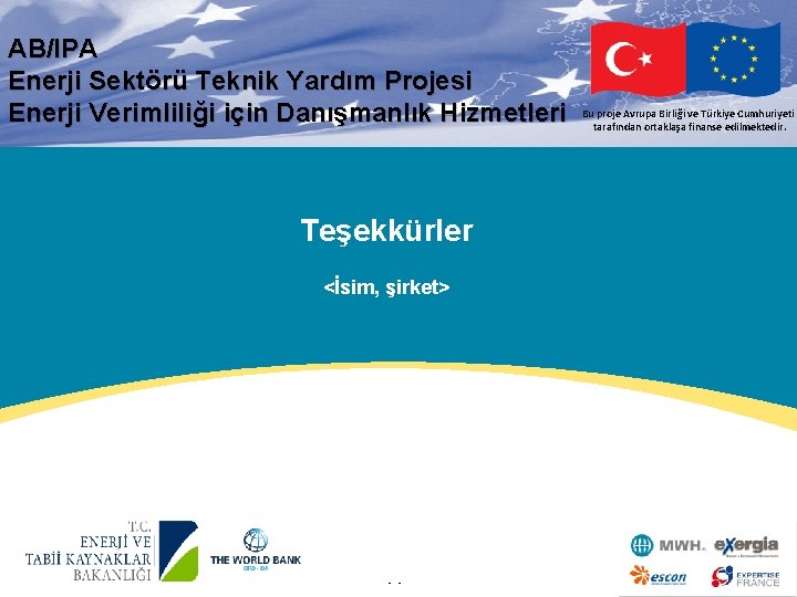 AB/IPA Enerji Sektörü Teknik Yardım Projesi Enerji Verimliliği için Danışmanlık Hizmetleri Teşekkürler <İsim, şirket>