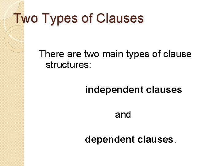 Two Types of Clauses There are two main types of clause structures: independent clauses
