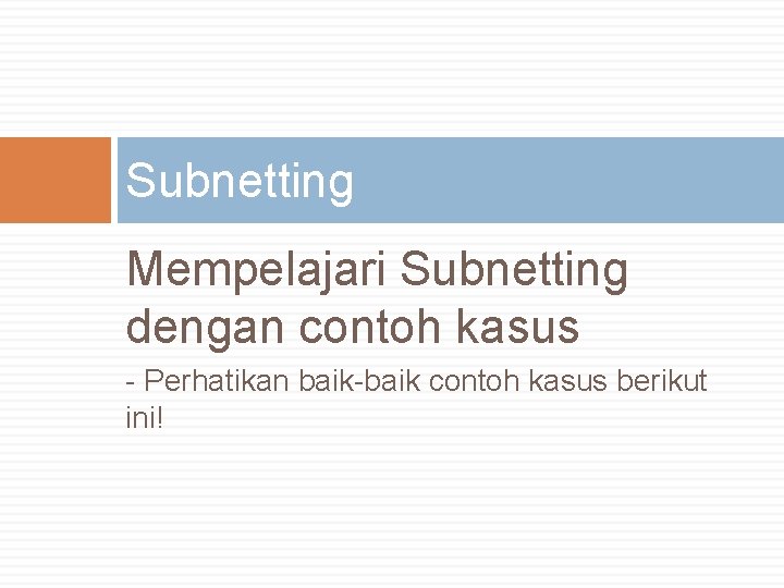 Subnetting Mempelajari Subnetting dengan contoh kasus - Perhatikan baik-baik contoh kasus berikut ini! 