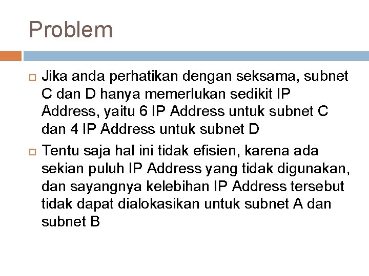 Problem Jika anda perhatikan dengan seksama, subnet C dan D hanya memerlukan sedikit IP