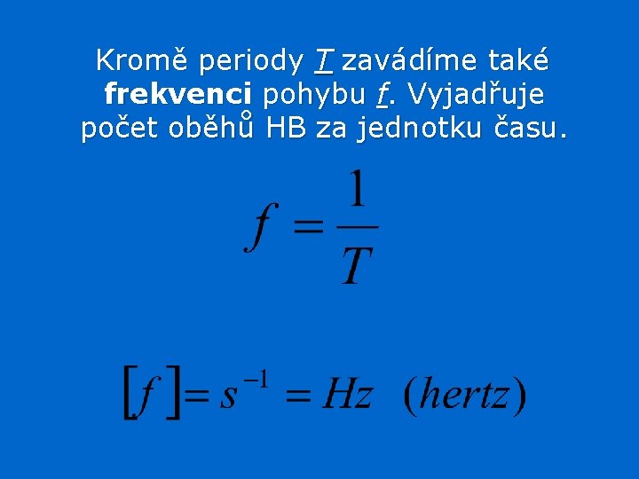 Kromě periody T zavádíme také frekvenci pohybu f. Vyjadřuje počet oběhů HB za jednotku