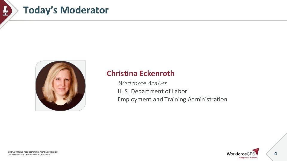Today’s Moderator Christina Eckenroth Workforce Analyst U. S. Department of Labor Employment and Training